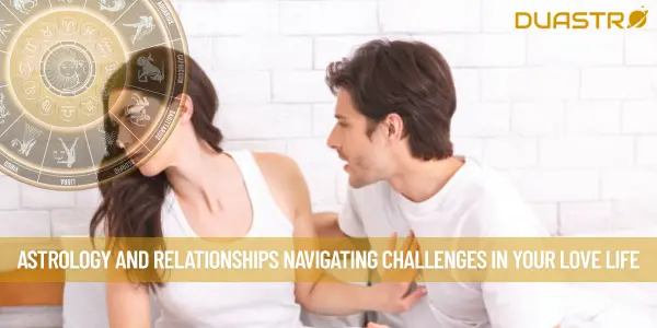 Astrology and Relationships Navigating Challenges in Your Love Life