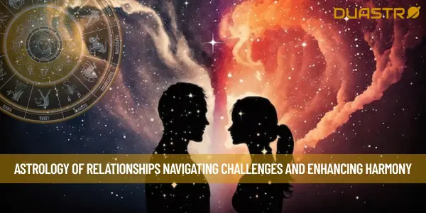 Astrology of Relationships Navigating Challenges and Enhancing Harmony