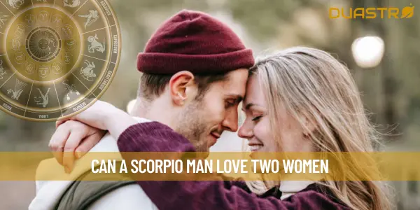 Can A Scorpio Man Love Two Women