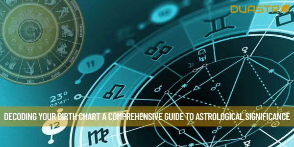 Decoding Your Birth Chart A Comprehensive Guide to Astrological Significance
