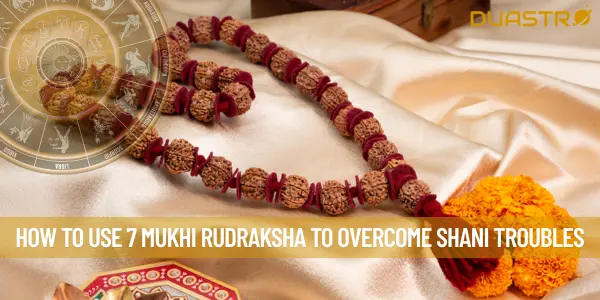 How to Use 7 Mukhi Rudraksha to Overcome Shani Troubles