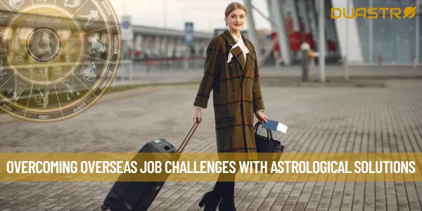 Overcoming Overseas Job Challenges with Astrological Solutions