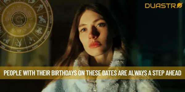 People With Their Birthdays On These Dates Are Always A Step Ahead