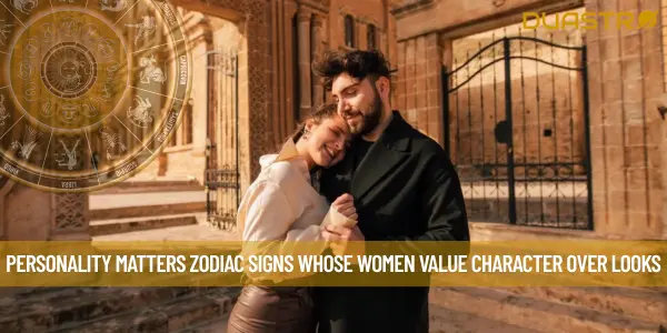 Personality Matters Zodiac Signs Whose Women Value Character Over Looks