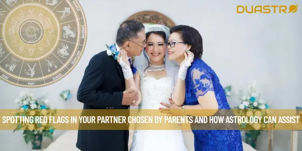 Spotting Red Flags In Your Partner Chosen By Parents and How Astrology Can Assist
