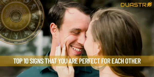 Top 10 Signs That You Are Perfect For Each Other