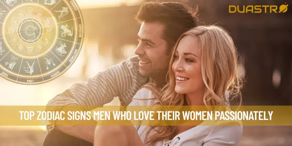 Top Zodiac Signs Men Who Love Their Women Passionately