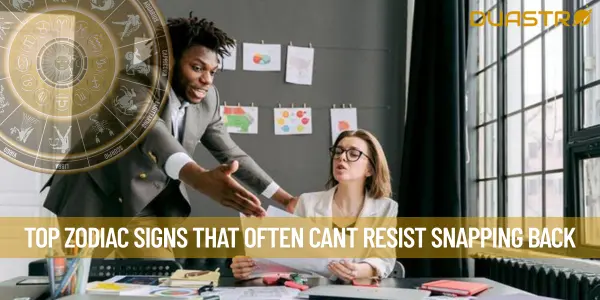 Top Zodiac Signs That Often Cant Resist Snapping Back