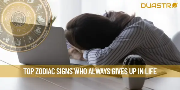 Top Zodiac Signs Who Always Gives Up In Life