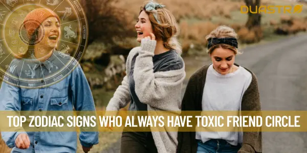 Top Zodiac Signs Who Always Have Toxic Friend Circle