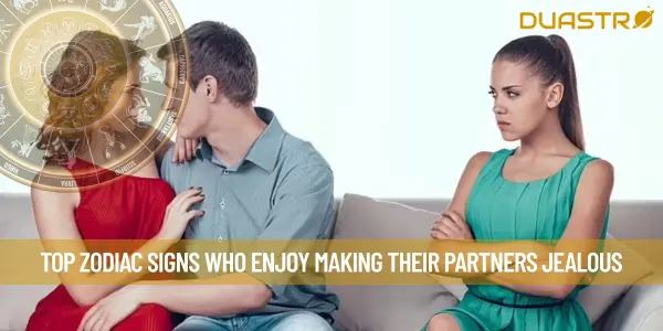 Top Zodiac Signs Who Enjoy Making Their Partners Jealous