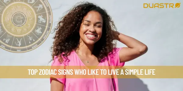 Top Zodiac Signs Who Like to Live a Simple Life