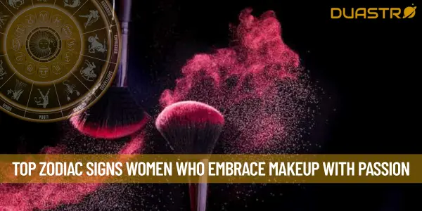 Top Zodiac Signs Women Who Embrace Makeup with Passion