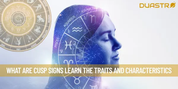 What Are Cusp Signs Learn The Traits And Characteristics