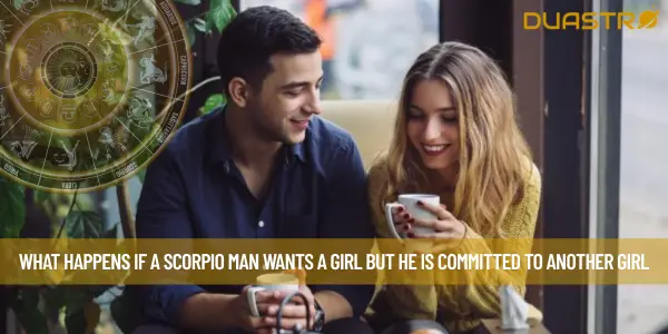 What Happens If A Scorpio Man Wants A Girl But He Is Committed To Another Girl