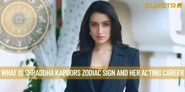 What is Shraddha Kapoors Zodiac Sign and her Acting Career