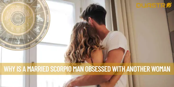 Why Is A Married Scorpio Man Obsessed With Another Woman