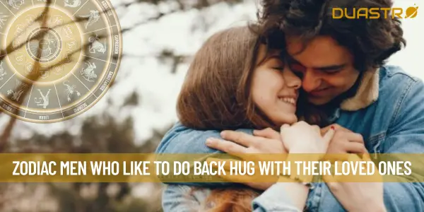 Zodiac Men Who Like To Do Back Hug With Their Loved ones