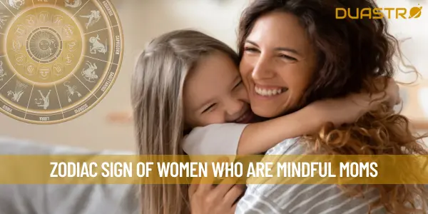 Zodiac Sign of Women Who Are Mindful Moms