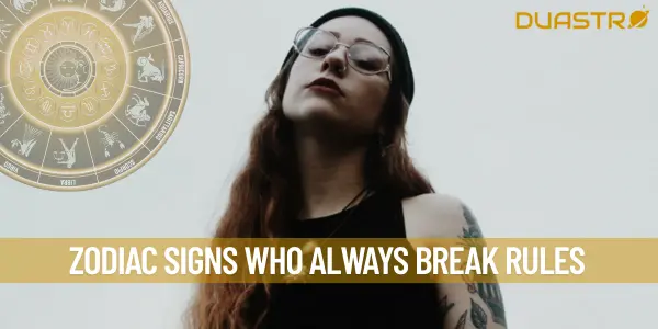 Zodiac Signs Who Always Break Rules