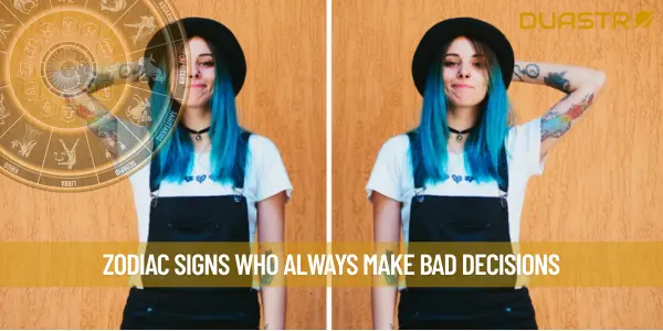 Zodiac Signs Who Always Make Bad Decisions