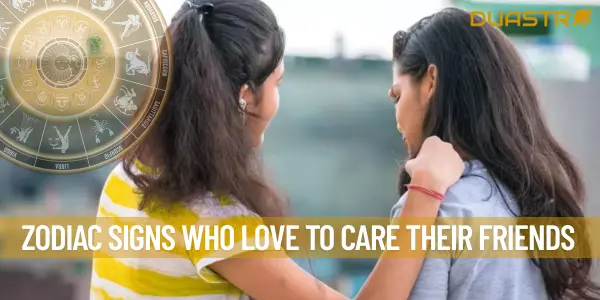 Zodiac Signs Who Love To Care Their Friends