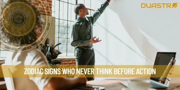 Zodiac Signs Who Never Think Before Action