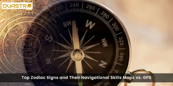Top Zodiac Signs and Their Navigational Skills Maps vs. GPS