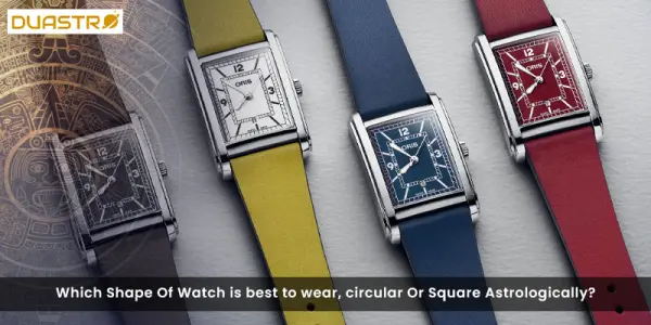 Which Shape Of Watch is best to wear, circular Or Square Astrologically?