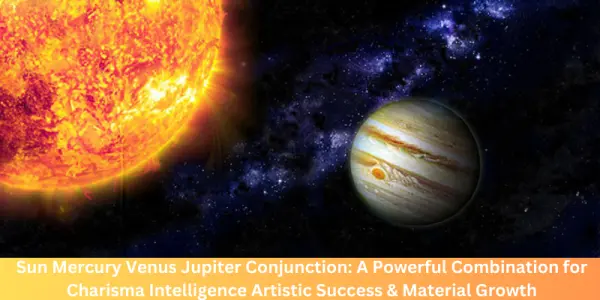 Sun Mercury Venus Jupiter Conjunction: A Powerful Combination for Charisma Intelligence Artistic Success & Material Growth