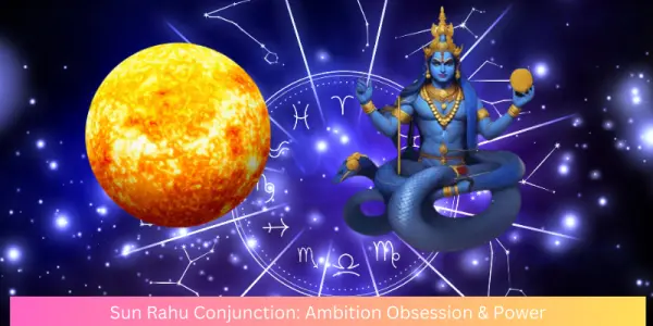 Sun Rahu Conjunction: Ambition Obsession & Power