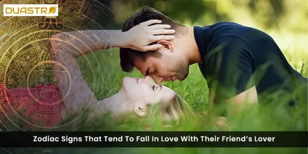 Zodiac Signs That Tend To Fall In Love With Their Friends Lover