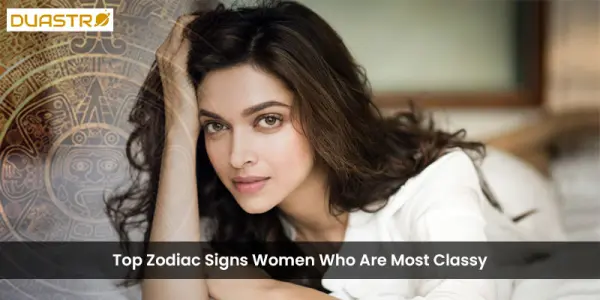 Top Zodiac Signs Women Who Are Most Classy
