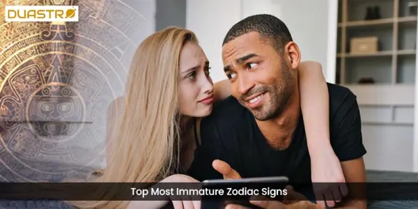 TopMost Immature Zodiac Signs