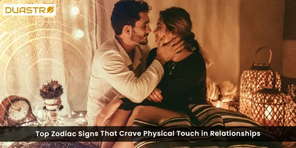 Top Zodiac Signs That Crave Physical Touch in Relationships