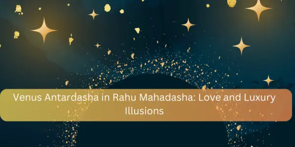 Venus Antardasha in Rahu Mahadasha: Love and Luxury Illusions