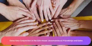 Venus Ketu Conjunction in the 11th House: Unconventional Friendships and Gains