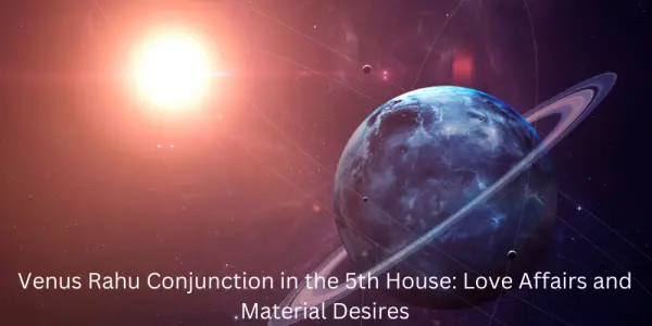 Venus Rahu Conjunction in the 5th House: Love Affairs and Material Desires