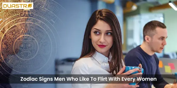Zodiac Signs Men Who Like To Flirt With Every Women