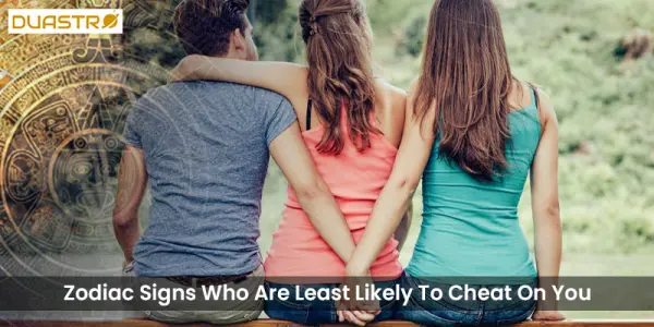 Zodiac Signs Who Are Least Likely To Cheat On You
