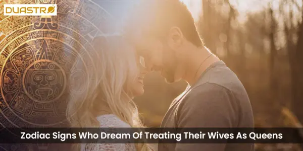 Zodiac Signs Who Dream Of Treating Their Wives As Queens