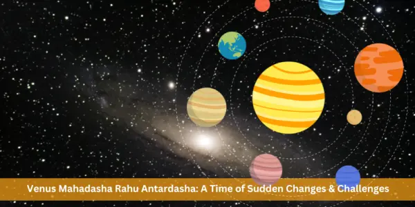 Venus Mahadasha Rahu Antardasha: A Time of Sudden Changes & Challenges