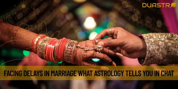 Facing Delays in Marriage What Astrology Tells You in Chat