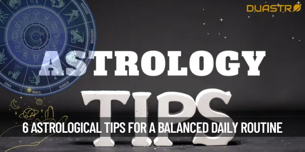 Top 6 Astrological Tips for a Balanced Daily Routine