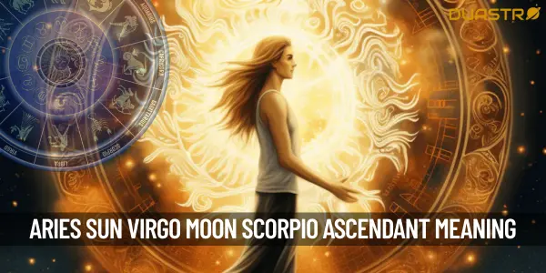 What Does The Aries Sun Sign Virgo Moon Sign And Scorpio Ascendant Mean