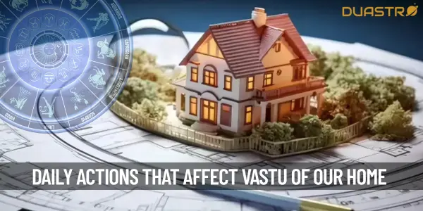 Our Daily Unconscious Actions That Impact The Vastu Of Our Home