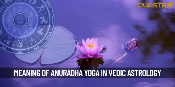What Is The Meaning Of ‘Anuradha Yoga In Vedic Astrology