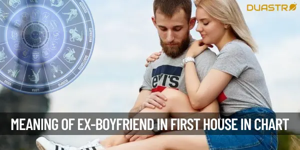 What Does It Mean When Your Ex-Boyfriend Is In The First House In Your Chart