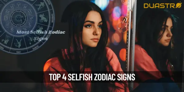 4 Most Selfish Zodiac Signs