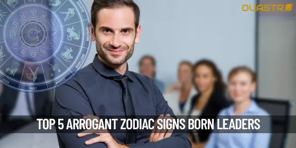 Top 5 Arrogant Zodiac Signs Born Leaders or Overbearing